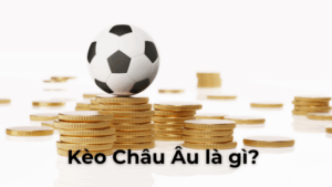 Hướng Dẫn Cách Chơi Kèo Châu Âu Luôn Thắng Lớn