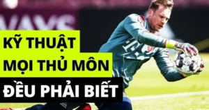 Toàn Tập Kỹ Thuật Thủ Môn Chuyên Nghiệp Để Bảo Vệ Khung Thành Vững Chắc